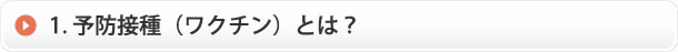 1. 予防接種（ワクチン）とは？